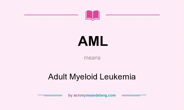 What does AML mean? It stands for Adult Myeloid Leukemia