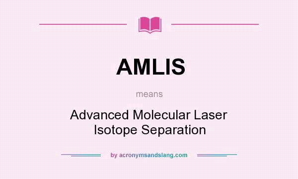 What does AMLIS mean? It stands for Advanced Molecular Laser Isotope Separation