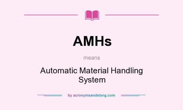 What does AMHs mean? It stands for Automatic Material Handling System