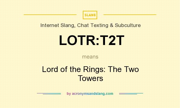 What does LOTR:T2T mean? It stands for Lord of the Rings: The Two Towers