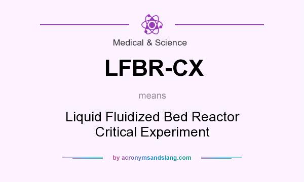 What does LFBR-CX mean? It stands for Liquid Fluidized Bed Reactor Critical Experiment