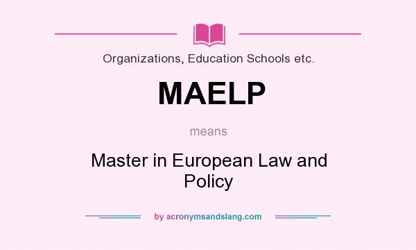 What does MAELP mean? It stands for Master in European Law and Policy