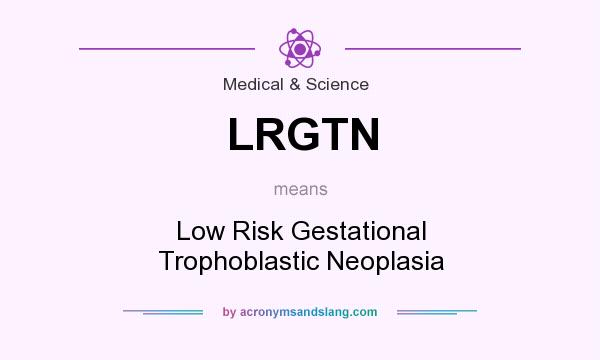 What does LRGTN mean? It stands for Low Risk Gestational Trophoblastic Neoplasia