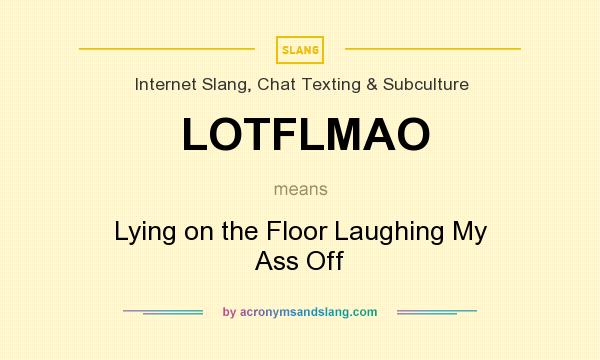 What does LOTFLMAO mean? It stands for Lying on the Floor Laughing My Ass Off