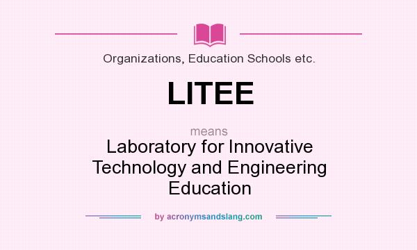 What does LITEE mean? It stands for Laboratory for Innovative Technology and Engineering Education