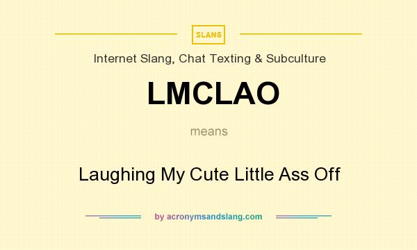 What does LMCLAO mean? It stands for Laughing My Cute Little Ass Off