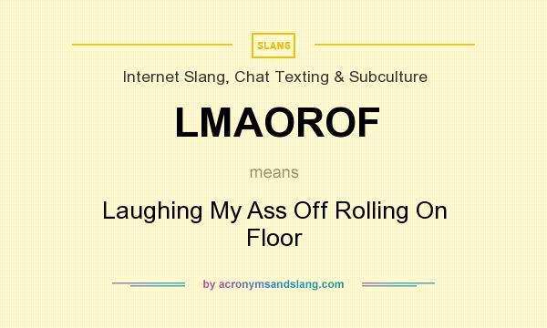 What does LMAOROF mean? It stands for Laughing My Ass Off Rolling On Floor
