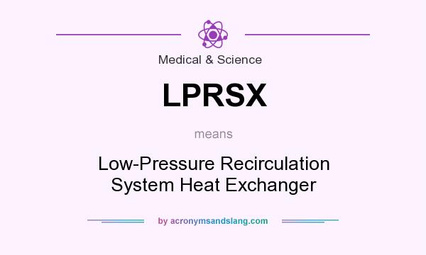 What does LPRSX mean? It stands for Low-Pressure Recirculation System Heat Exchanger