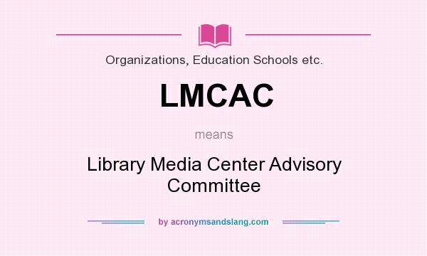 What does LMCAC mean? It stands for Library Media Center Advisory Committee