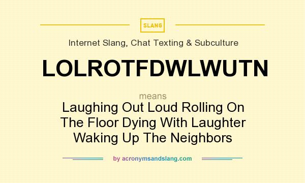 What does LOLROTFDWLWUTN mean? It stands for Laughing Out Loud Rolling On The Floor Dying With Laughter Waking Up The Neighbors
