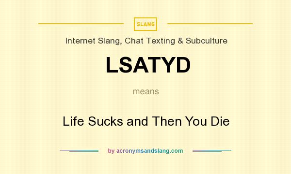 What does LSATYD mean? It stands for Life Sucks and Then You Die