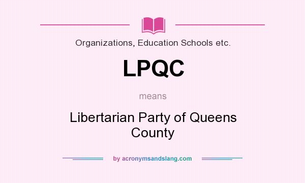 What does LPQC mean? It stands for Libertarian Party of Queens County
