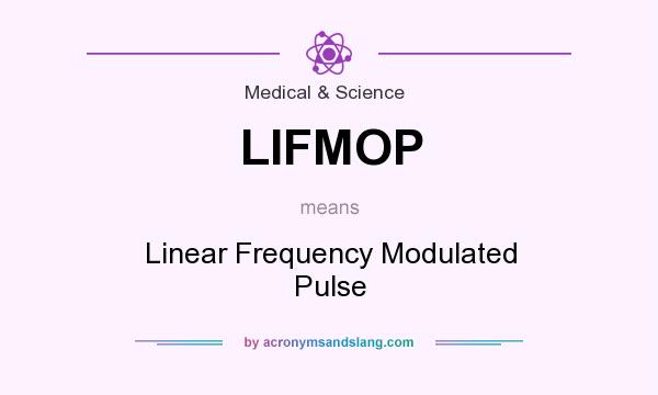 What does LIFMOP mean? It stands for Linear Frequency Modulated Pulse