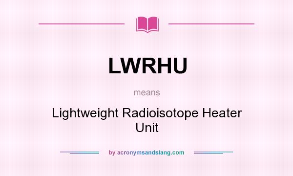 What does LWRHU mean? It stands for Lightweight Radioisotope Heater Unit