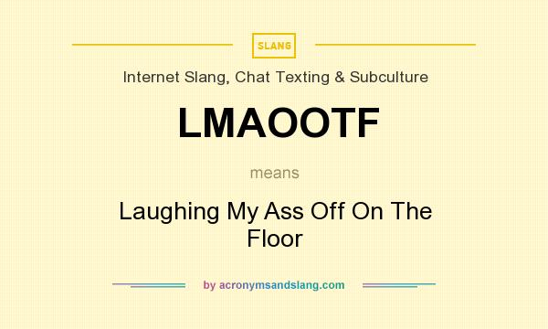 What does LMAOOTF mean? It stands for Laughing My Ass Off On The Floor