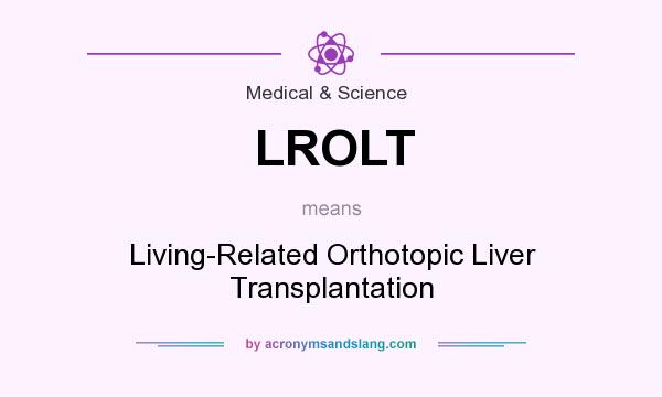 What does LROLT mean? It stands for Living-Related Orthotopic Liver Transplantation