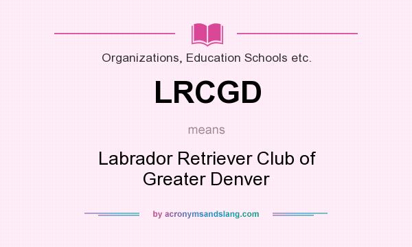 What does LRCGD mean? It stands for Labrador Retriever Club of Greater Denver