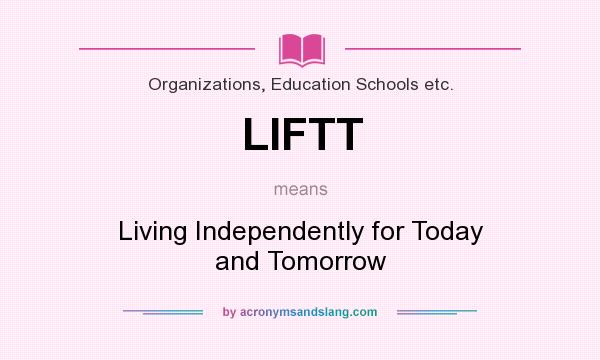 What does LIFTT mean? It stands for Living Independently for Today and Tomorrow