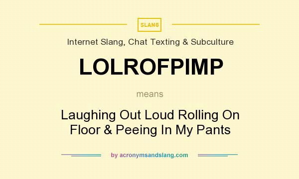 What does LOLROFPIMP mean? It stands for Laughing Out Loud Rolling On Floor & Peeing In My Pants
