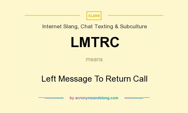 What does LMTRC mean? It stands for Left Message To Return Call