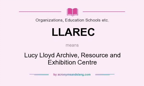 What does LLAREC mean? It stands for Lucy Lloyd Archive, Resource and Exhibition Centre