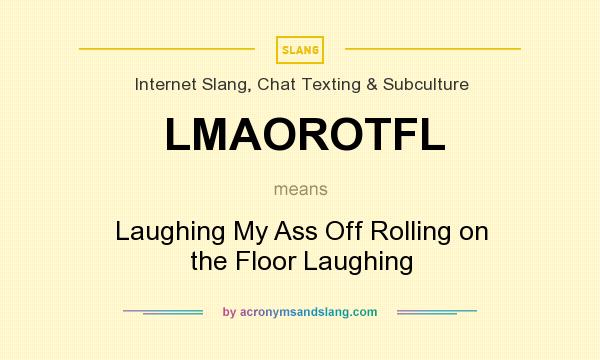 What does LMAOROTFL mean? It stands for Laughing My Ass Off Rolling on the Floor Laughing