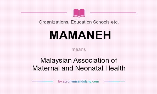 What does MAMANEH mean? It stands for Malaysian Association of Maternal and Neonatal Health