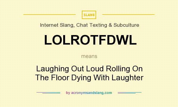 What does LOLROTFDWL mean? It stands for Laughing Out Loud Rolling On The Floor Dying With Laughter