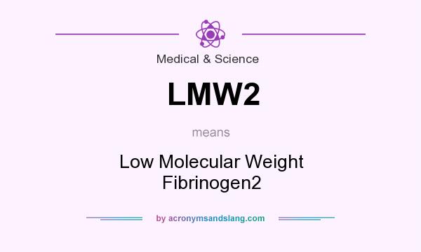 What does LMW2 mean? It stands for Low Molecular Weight Fibrinogen2