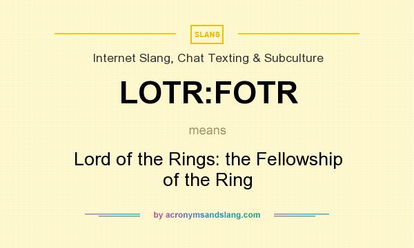 What does LOTR:FOTR mean? It stands for Lord of the Rings: the Fellowship of the Ring