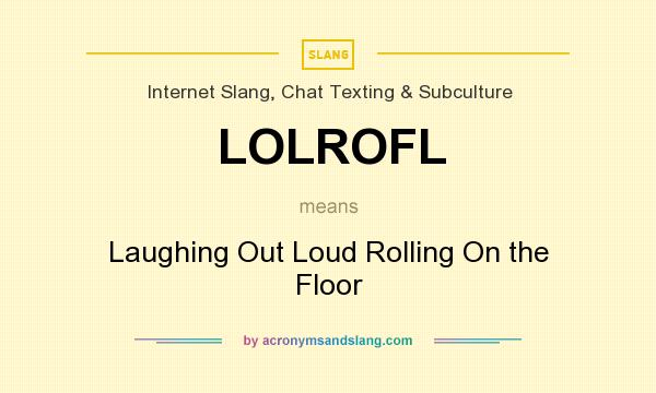 What does LOLROFL mean? It stands for Laughing Out Loud Rolling On the Floor