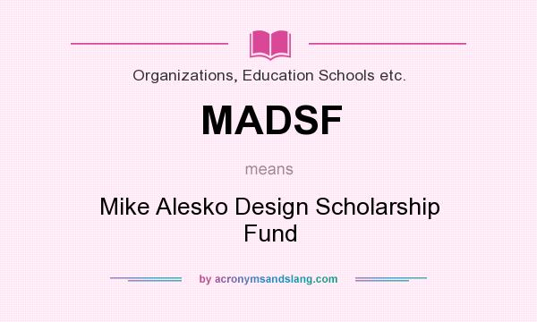 What does MADSF mean? It stands for Mike Alesko Design Scholarship Fund