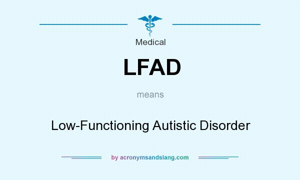 What does LFAD mean? It stands for Low-Functioning Autistic Disorder