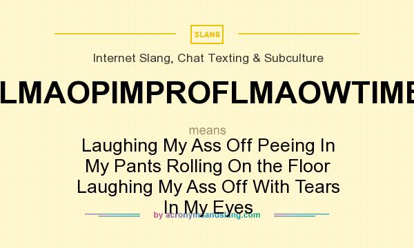 What does LMAOPIMPROFLMAOWTIME mean? It stands for Laughing My Ass Off Peeing In My Pants Rolling On the Floor Laughing My Ass Off With Tears In My Eyes