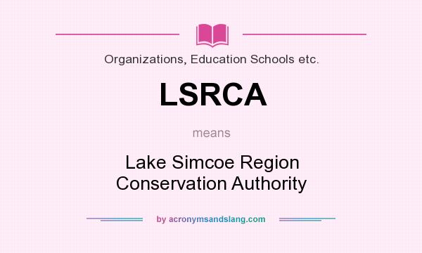 What does LSRCA mean? It stands for Lake Simcoe Region Conservation Authority