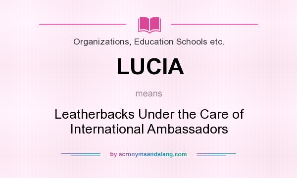 What does LUCIA mean? It stands for Leatherbacks Under the Care of International Ambassadors