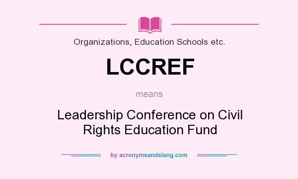 What does LCCREF mean? It stands for Leadership Conference on Civil Rights Education Fund