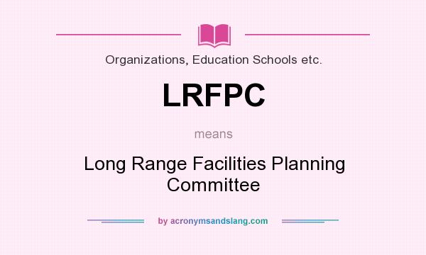 What does LRFPC mean? It stands for Long Range Facilities Planning Committee