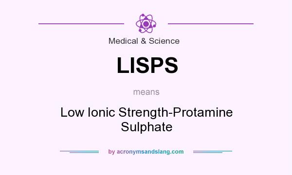 What does LISPS mean? It stands for Low Ionic Strength-Protamine Sulphate