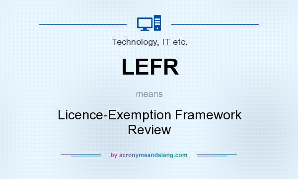 What does LEFR mean? It stands for Licence-Exemption Framework Review