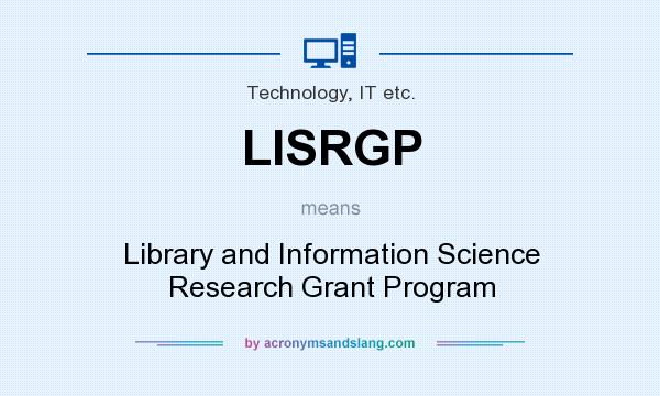 What does LISRGP mean? It stands for Library and Information Science Research Grant Program