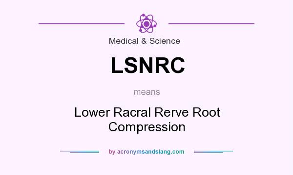 What does LSNRC mean? It stands for Lower Racral Rerve Root Compression