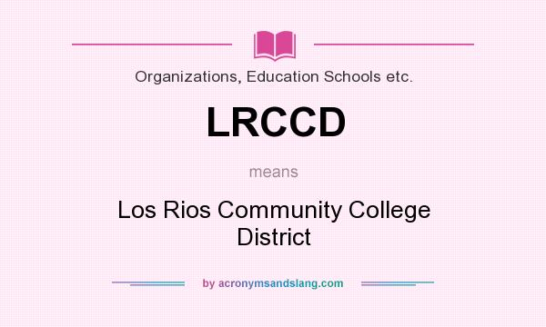 What does LRCCD mean? It stands for Los Rios Community College District