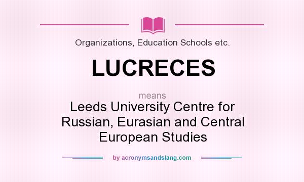 What does LUCRECES mean? It stands for Leeds University Centre for Russian, Eurasian and Central European Studies