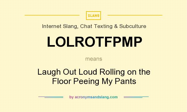What does LOLROTFPMP mean? It stands for Laugh Out Loud Rolling on the Floor Peeing My Pants