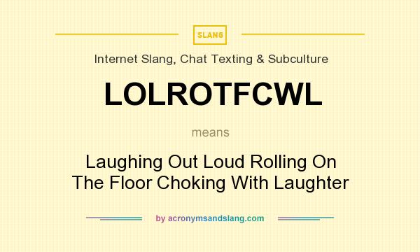 What does LOLROTFCWL mean? It stands for Laughing Out Loud Rolling On The Floor Choking With Laughter