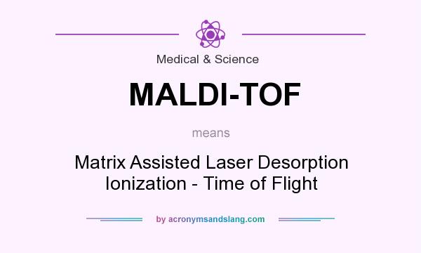 What does MALDI-TOF mean? It stands for Matrix Assisted Laser Desorption Ionization - Time of Flight