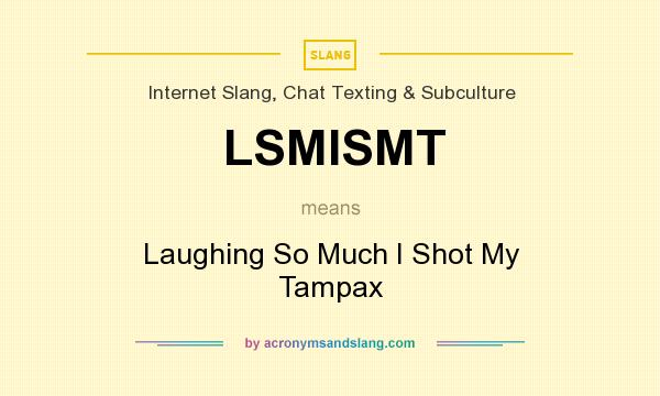 What does LSMISMT mean? It stands for Laughing So Much I Shot My Tampax