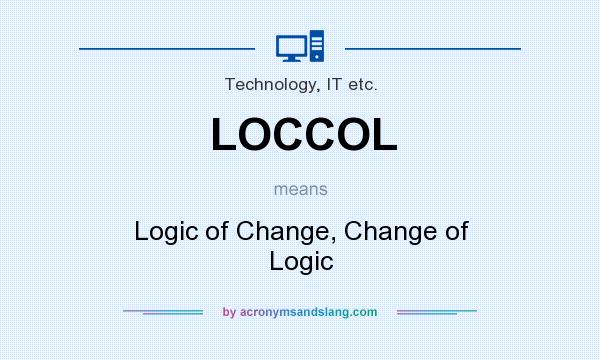 What does LOCCOL mean? It stands for Logic of Change, Change of Logic