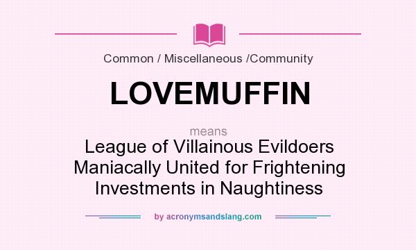 What does LOVEMUFFIN mean? It stands for League of Villainous Evildoers Maniacally United for Frightening Investments in Naughtiness